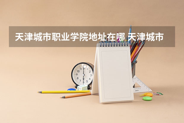 天津城市职业学院地址在哪 天津城市职业学院学校环境怎么样