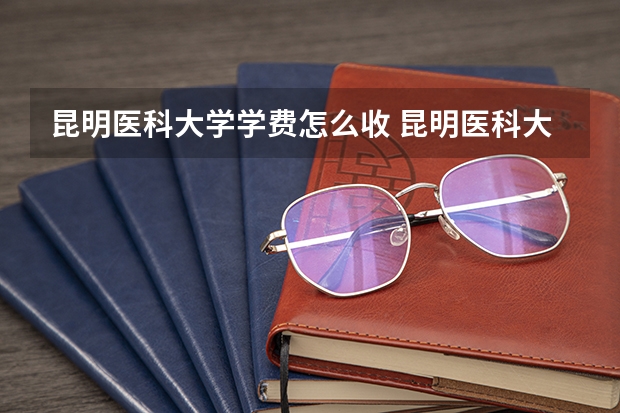 昆明医科大学学费怎么收 昆明医科大学校园环境如何