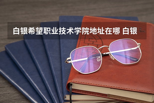白银希望职业技术学院地址在哪 白银希望职业技术学院学校环境怎么样