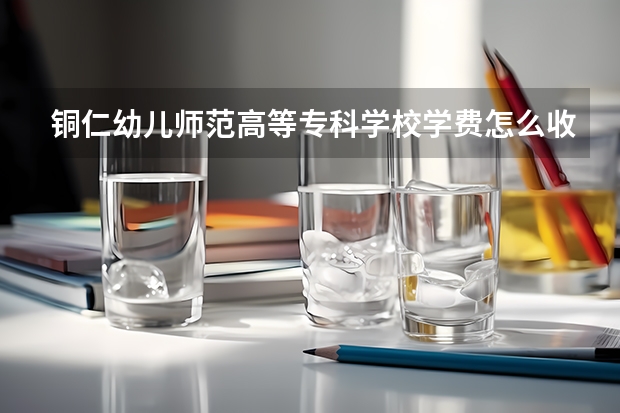 铜仁幼儿师范高等专科学校学费怎么收 铜仁幼儿师范高等专科学校校园环境如何