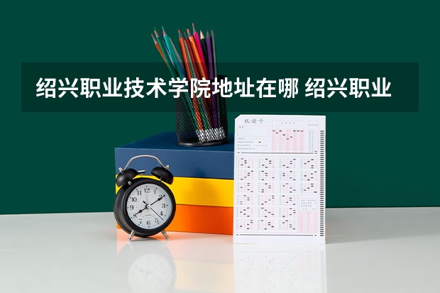 绍兴职业技术学院地址在哪 绍兴职业技术学院学校环境怎么样