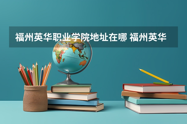福州英华职业学院地址在哪 福州英华职业学院学校环境怎么样
