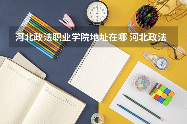 河北政法职业学院地址在哪 河北政法职业学院学校环境怎么样