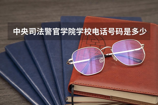 中央司法警官学院学校电话号码是多少