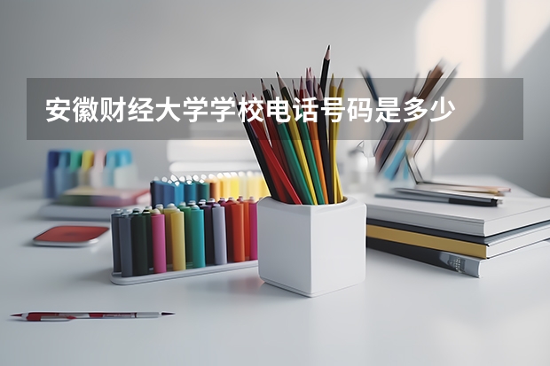 安徽财经大学学校电话号码是多少
