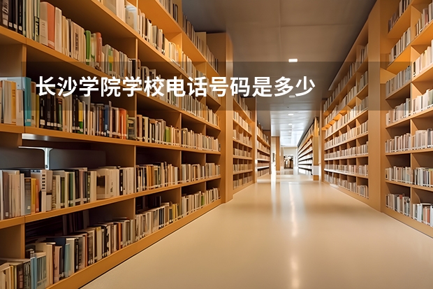长沙学院学校电话号码是多少