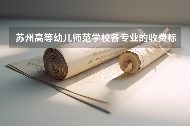 苏州高等幼儿师范学校各专业的收费标准 苏州高等幼儿师范学校一年学费多少
