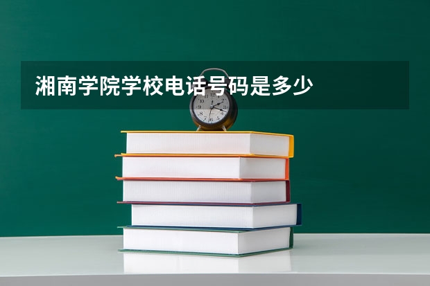 湘南学院学校电话号码是多少