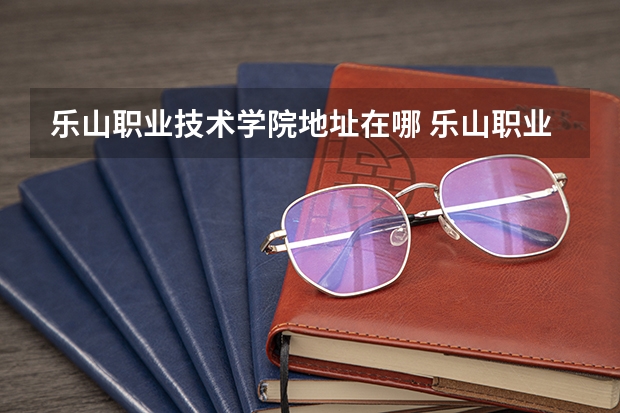 乐山职业技术学院地址在哪 乐山职业技术学院学校环境怎么样