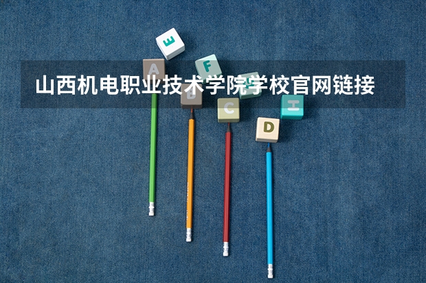 山西机电职业技术学院学校官网链接 山西机电职业技术学院简介介绍