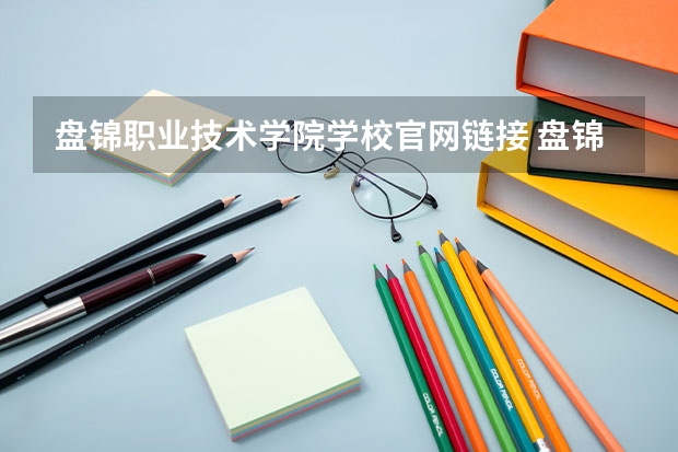 盘锦职业技术学院学校官网链接 盘锦职业技术学院简介介绍
