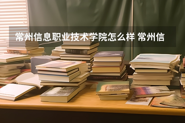 常州信息职业技术学院怎么样 常州信息职业技术学院专业和录取分数线介绍
