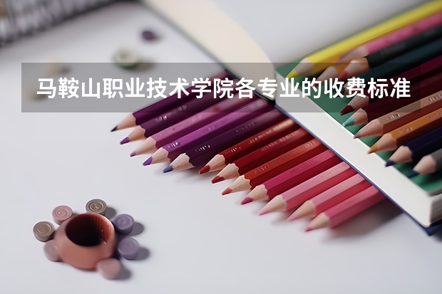 马鞍山职业技术学院各专业的收费标准 马鞍山职业技术学院一年学费多少