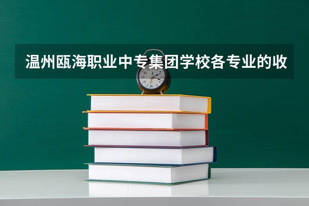 温州瓯海职业中专集团学校各专业的收费标准 温州瓯海职业中专集团学校一年学费多少