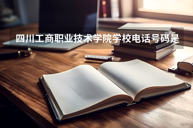 四川工商职业技术学院学校电话号码是多少