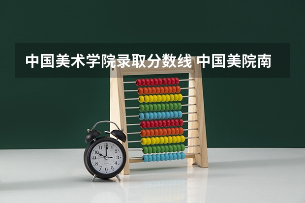 中国美术学院录取分数线 中国美院南特设计联合学院江苏分数线