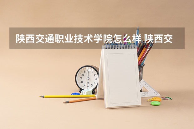 陕西交通职业技术学院怎么样 陕西交通职业技术学院专业和录取分数线介绍