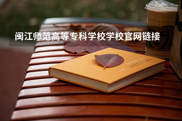 闽江师范高等专科学校学校官网链接 闽江师范高等专科学校简介介绍