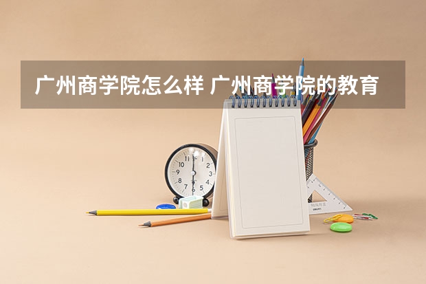广州商学院怎么样 广州商学院的教育质量怎么样