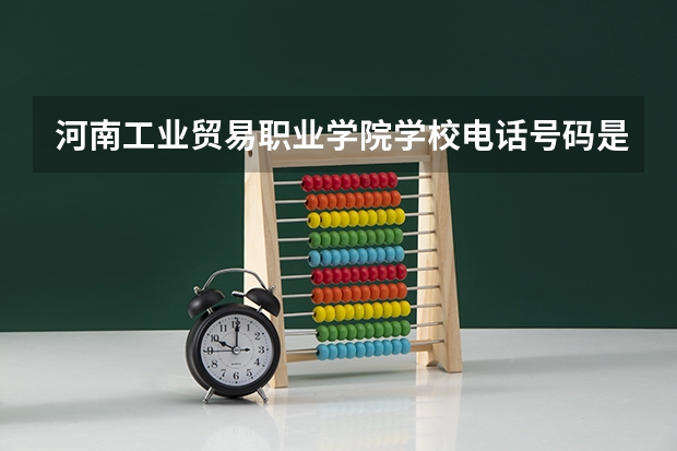 河南工业贸易职业学院学校电话号码是多少