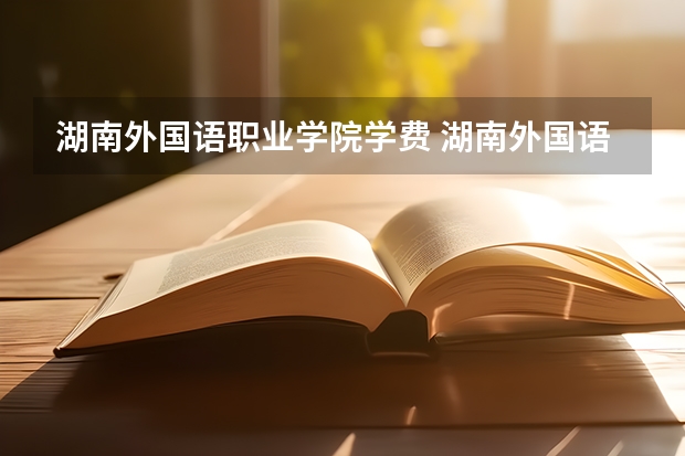 湖南外国语职业学院学费 湖南外国语职业学院报考政策解读