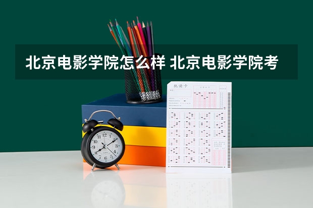 北京电影学院怎么样 北京电影学院考研难吗？一般要什么水平才可以进入？