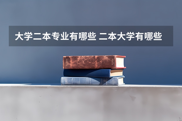 大学二本专业有哪些 二本大学有哪些专业？