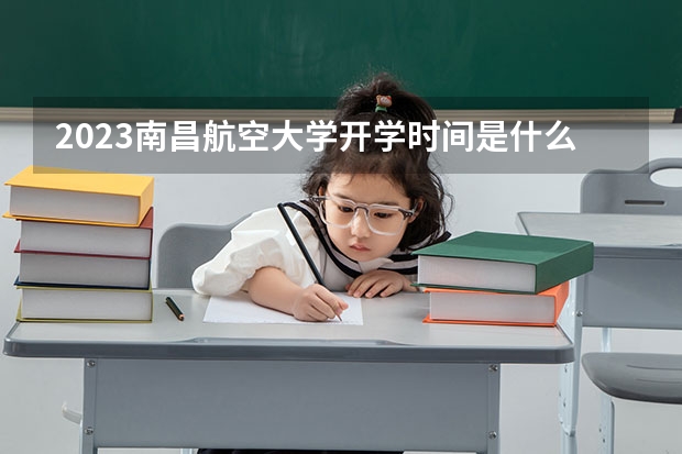 2023南昌航空大学开学时间是什么时候 大学新生开学报到需要准备什么
