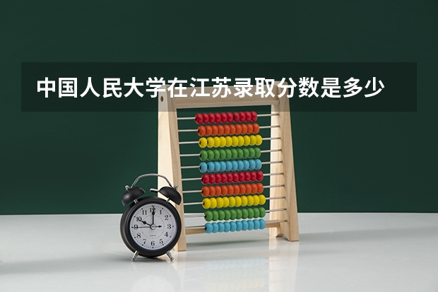 中国人民大学在江苏录取分数是多少 中国人民大学江苏招多少人