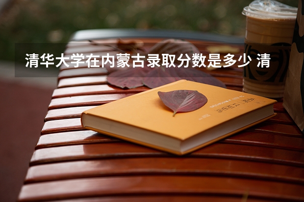 清华大学在内蒙古录取分数是多少 清华大学内蒙古招多少人