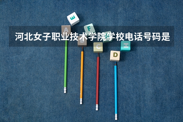 河北女子职业技术学院学校电话号码是多少