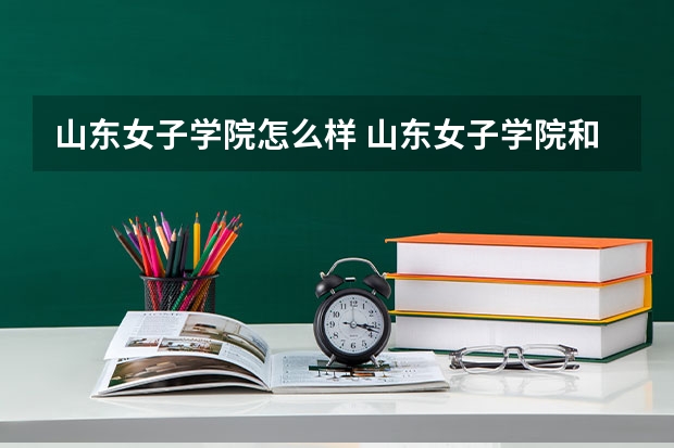 山东女子学院怎么样 山东女子学院和枣庄学院哪个好