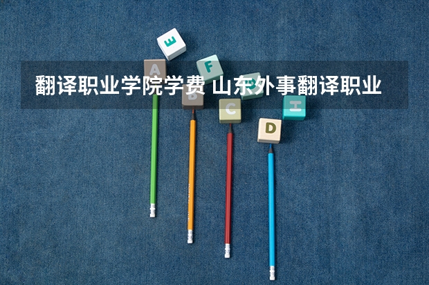 翻译职业学院学费 山东外事翻译职业学院怎么样？（济南校区）