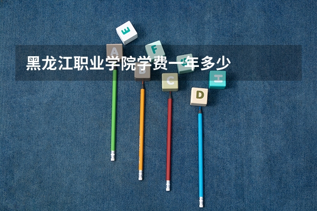 黑龙江职业学院学费一年多少