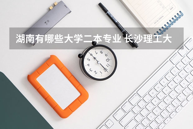 湖南有哪些大学二本专业 长沙理工大学有哪些二本专业