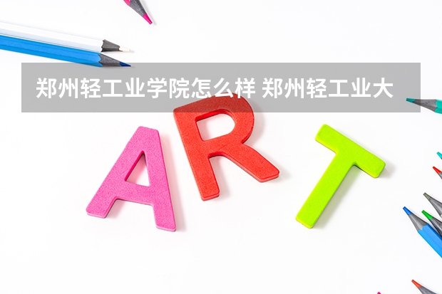 郑州轻工业学院怎么样 郑州轻工业大学怎么样
