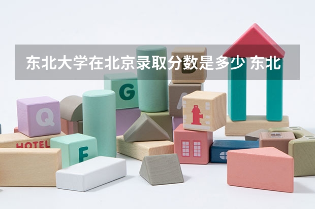 东北大学在北京录取分数是多少 东北大学北京招多少人