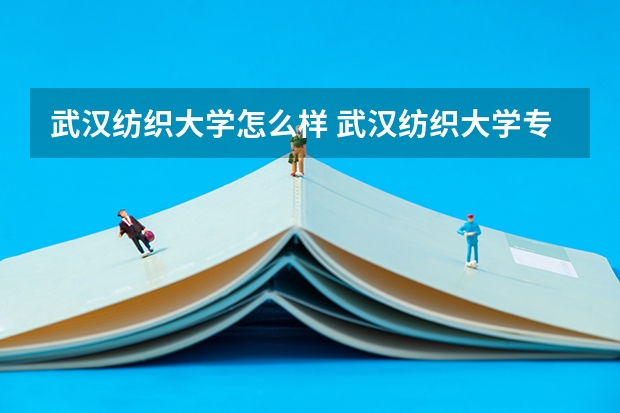 武汉纺织大学怎么样 武汉纺织大学专业和录取分数线介绍