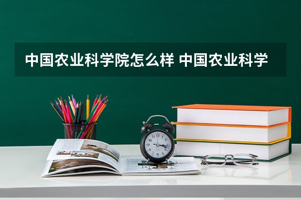 中国农业科学院怎么样 中国农业科学院研究生含金量