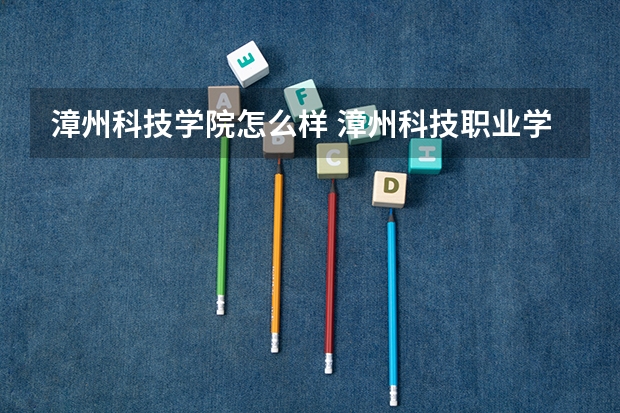 漳州科技学院怎么样 漳州科技职业学院怎么样好不好