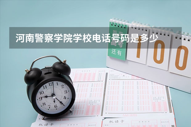 河南警察学院学校电话号码是多少