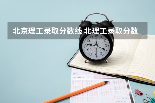 北京理工录取分数线 北理工录取分数线2023