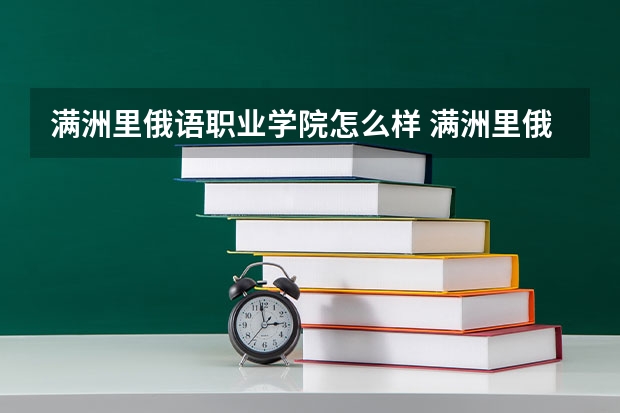 满洲里俄语职业学院怎么样 满洲里俄语职业学院专业和录取分数线介绍