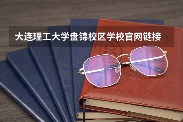大连理工大学盘锦校区学校官网链接 大连理工大学盘锦校区简介介绍
