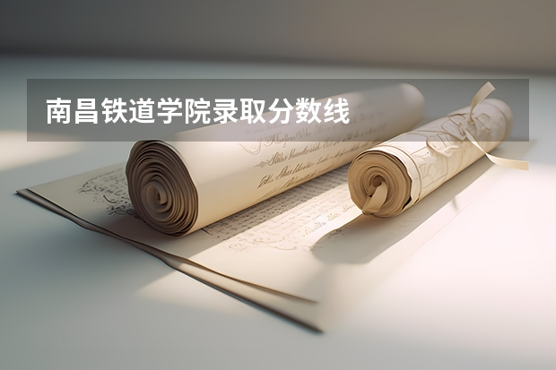 南昌铁道学院录取分数线