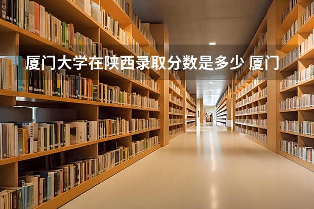 厦门大学在陕西录取分数是多少 厦门大学陕西招多少人
