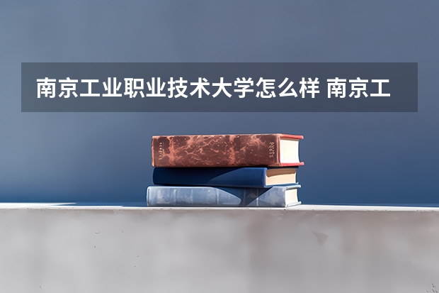 南京工业职业技术大学怎么样 南京工业职业技术大学专业和录取分数线介绍