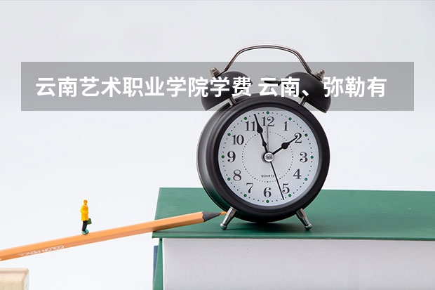 云南艺术职业学院学费 云南、弥勒有什么好玩的地方嘛