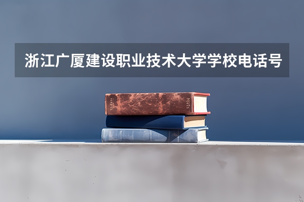 浙江广厦建设职业技术大学学校电话号码是多少