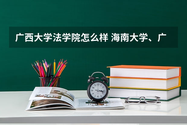 广西大学法学院怎么样 海南大学、广西大学、贵州大学、内蒙古大学这几个学校的法律硕士(法学)怎么样?一般调剂名额多吗?
